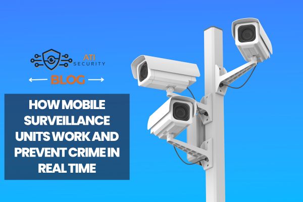 How Mobile Surveillance Units Work and Prevent Crime in Real Time
